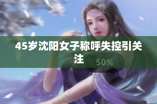45岁沈阳女子称呼失控引关注