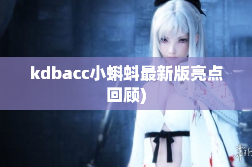 kdbacc小蝌蚪最新版亮点回顾)