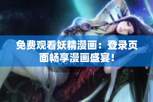 免费观看妖精漫画：登录页面畅享漫画盛宴！
