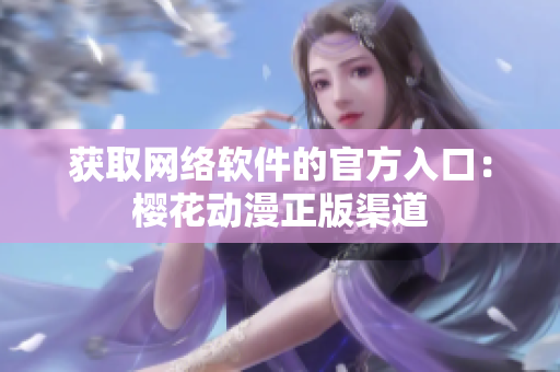 获取网络软件的官方入口：樱花动漫正版渠道