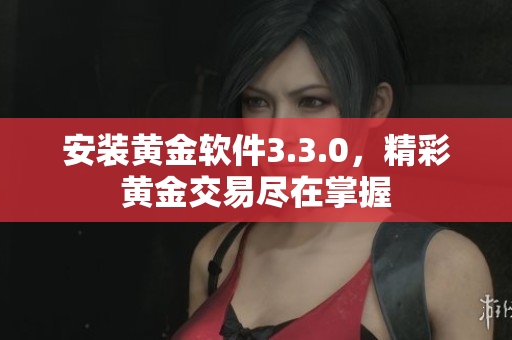 安装黄金软件3.3.0，精彩黄金交易尽在掌握