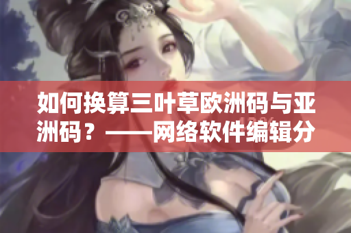 如何换算三叶草欧洲码与亚洲码？——网络软件编辑分享