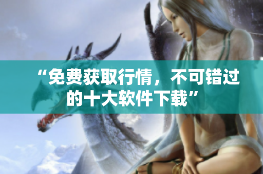 “免费获取行情，不可错过的十大软件下载”