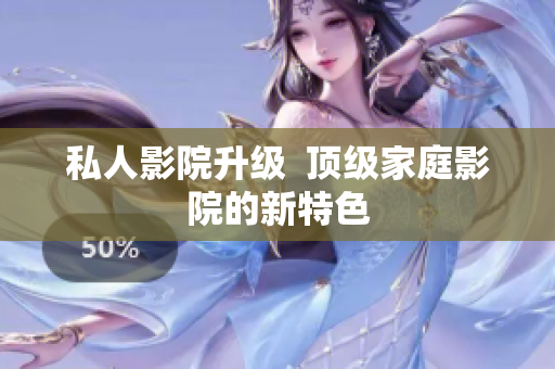 私人影院升级  顶级家庭影院的新特色