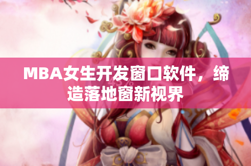 MBA女生开发窗口软件，缔造落地窗新视界