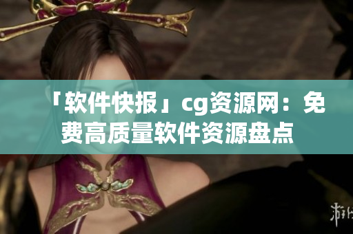 「软件快报」cg资源网：免费高质量软件资源盘点