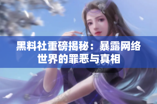 黑料社重磅揭秘：暴露网络世界的罪恶与真相