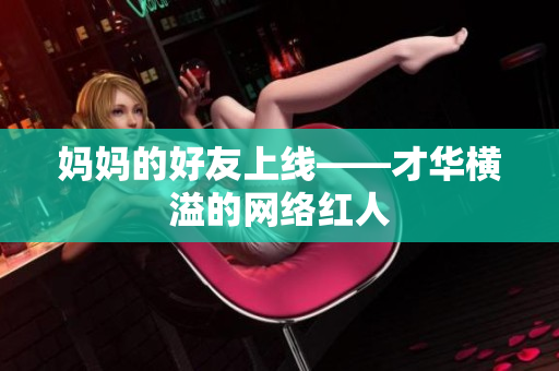妈妈的好友上线——才华横溢的网络红人