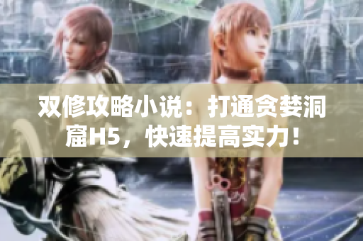 双修攻略小说：打通贪婪洞窟H5，快速提高实力！