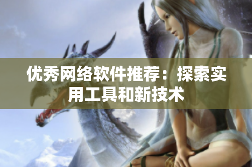 优秀网络软件推荐：探索实用工具和新技术