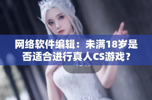 网络软件编辑：未满18岁是否适合进行真人CS游戏？