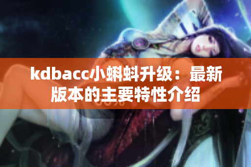 kdbacc小蝌蚪升级：最新版本的主要特性介绍