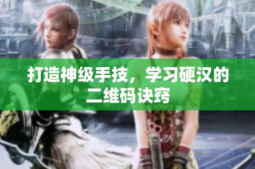 打造神级手技，学习硬汉的二维码诀窍