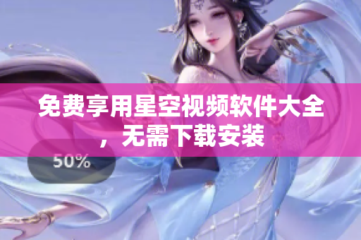 免费享用星空视频软件大全，无需下载安装