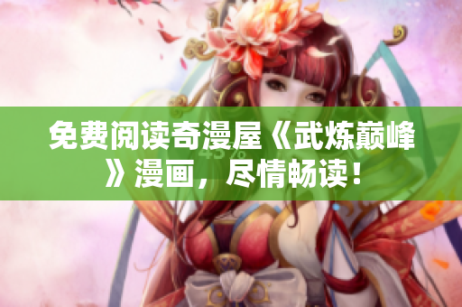 免费阅读奇漫屋《武炼巅峰》漫画，尽情畅读！