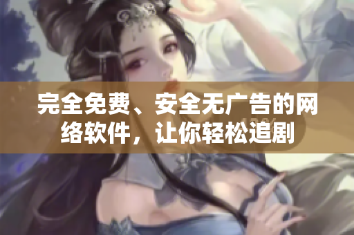 完全免费、安全无广告的网络软件，让你轻松追剧