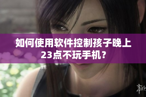如何使用软件控制孩子晚上23点不玩手机？