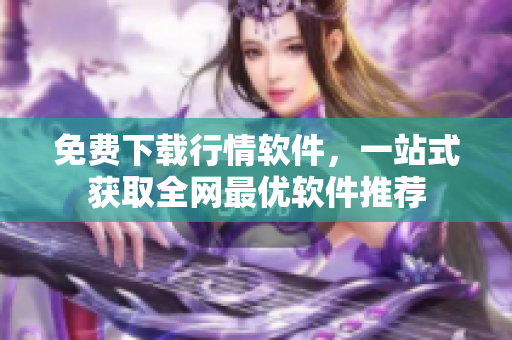 免费下载行情软件，一站式获取全网最优软件推荐