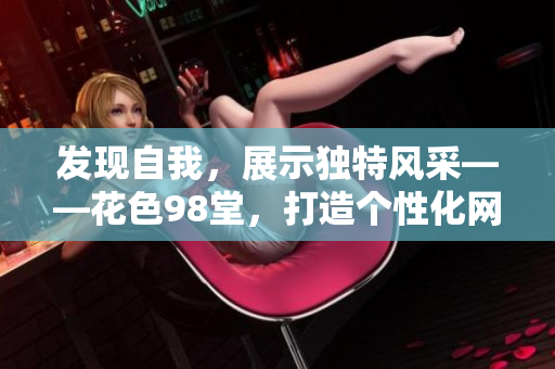 发现自我，展示独特风采——花色98堂，打造个性化网名