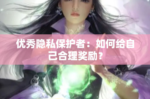 优秀隐私保护者：如何给自己合理奖励？