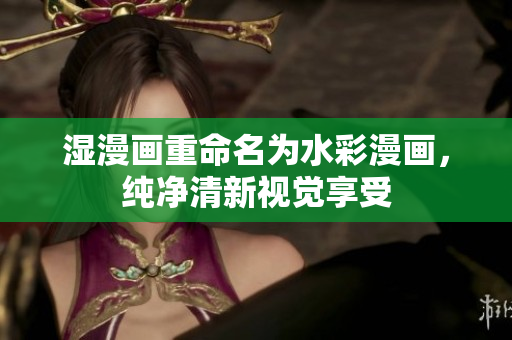 湿漫画重命名为水彩漫画，纯净清新视觉享受
