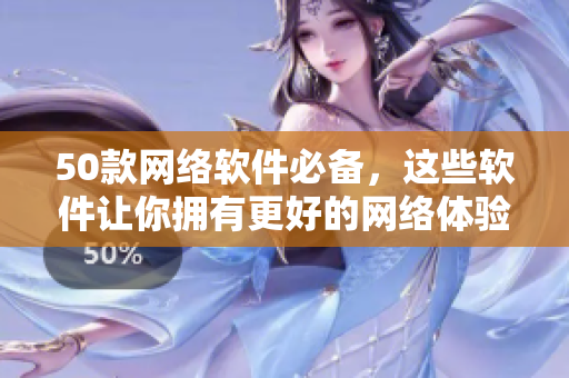 50款网络软件必备，这些软件让你拥有更好的网络体验！