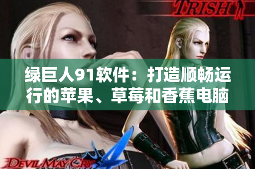 绿巨人91软件：打造顺畅运行的苹果、草莓和香蕉电脑体验