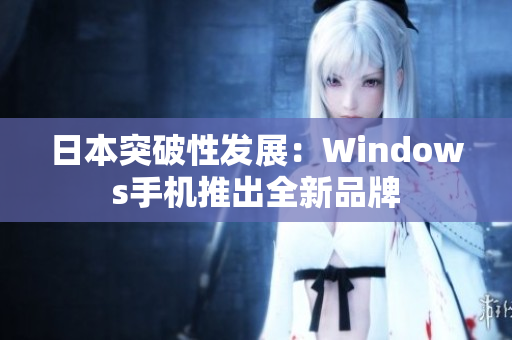 日本突破性发展：Windows手机推出全新品牌