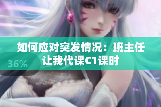 如何应对突发情况：班主任让我代课C1课时