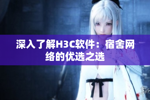 深入了解H3C软件：宿舍网络的优选之选