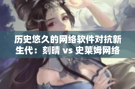 历史悠久的网络软件对抗新生代：刻晴 vs 史莱姆网络平台