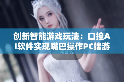 创新智能游戏玩法：口控AI软件实现嘴巴操作PC端游戏