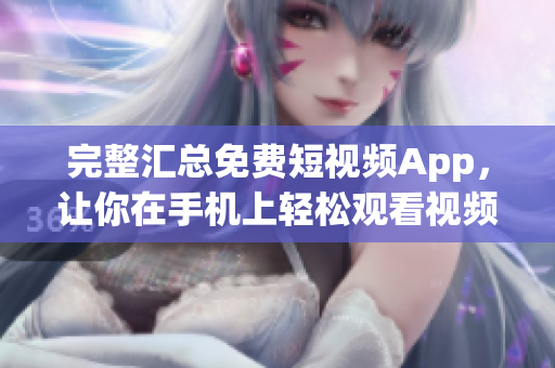 完整汇总免费短视频App，让你在手机上轻松观看视频
