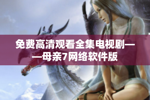 免费高清观看全集电视剧——母亲7网络软件版