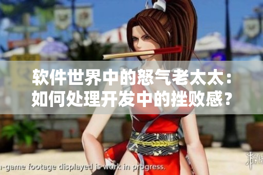 软件世界中的怒气老太太：如何处理开发中的挫败感？