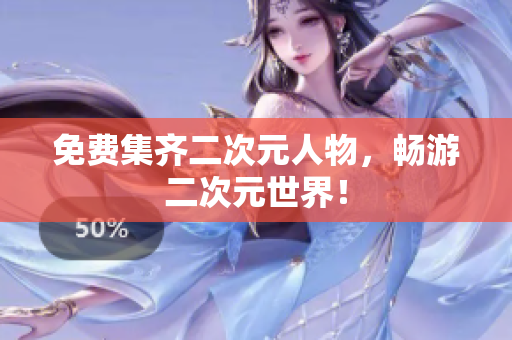 免费集齐二次元人物，畅游二次元世界！