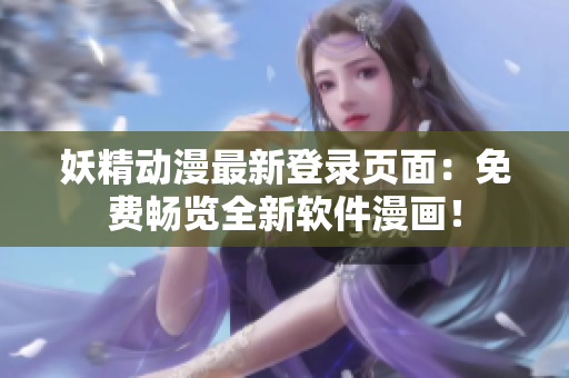 妖精动漫最新登录页面：免费畅览全新软件漫画！