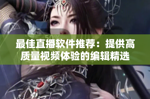 最佳直播软件推荐：提供高质量视频体验的编辑精选