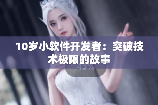 10岁小软件开发者：突破技术极限的故事