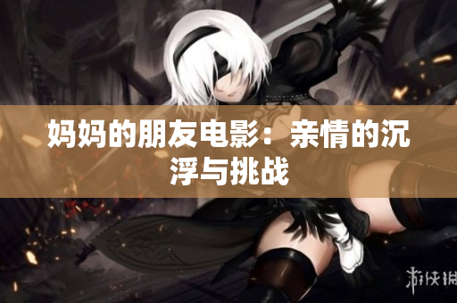妈妈的朋友电影：亲情的沉浮与挑战