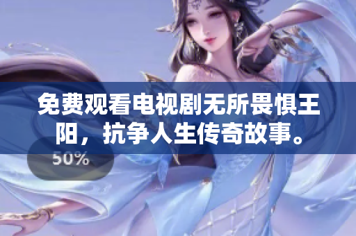 免费观看电视剧无所畏惧王阳，抗争人生传奇故事。