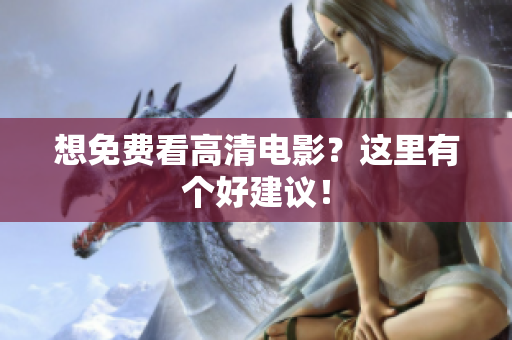 想免费看高清电影？这里有个好建议！