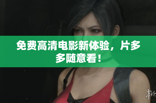 免费高清电影新体验，片多多随意看！