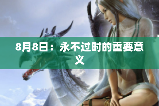 8月8日：永不过时的重要意义