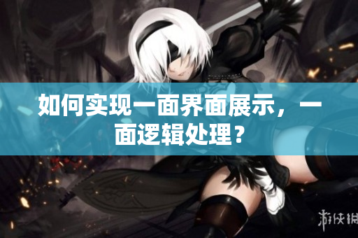 如何实现一面界面展示，一面逻辑处理？