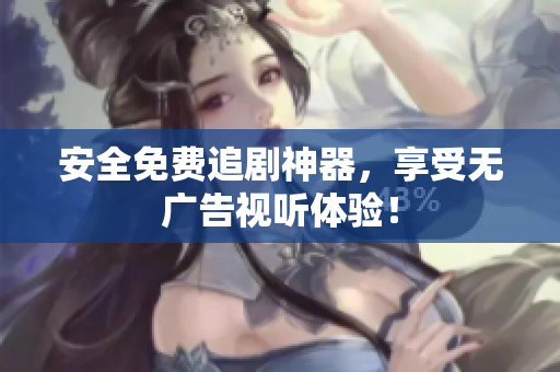 安全免费追剧神器，享受无广告视听体验！