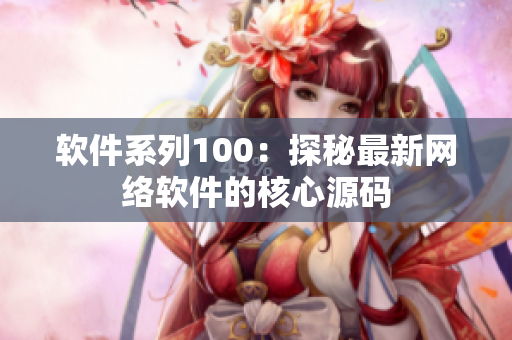软件系列100：探秘最新网络软件的核心源码