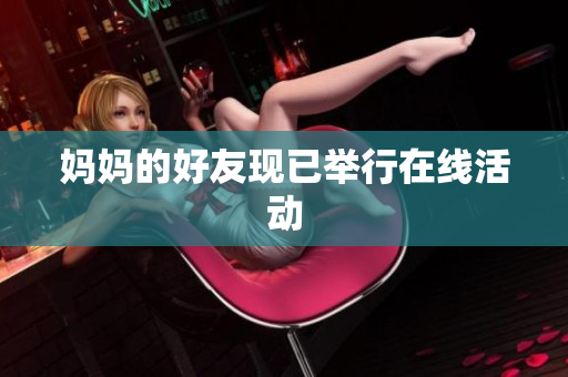妈妈的好友现已举行在线活动