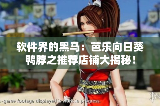 软件界的黑马：芭乐向日葵鸭脖之推荐店铺大揭秘！