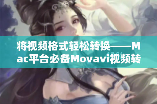 将视频格式轻松转换——Mac平台必备Movavi视频转换器